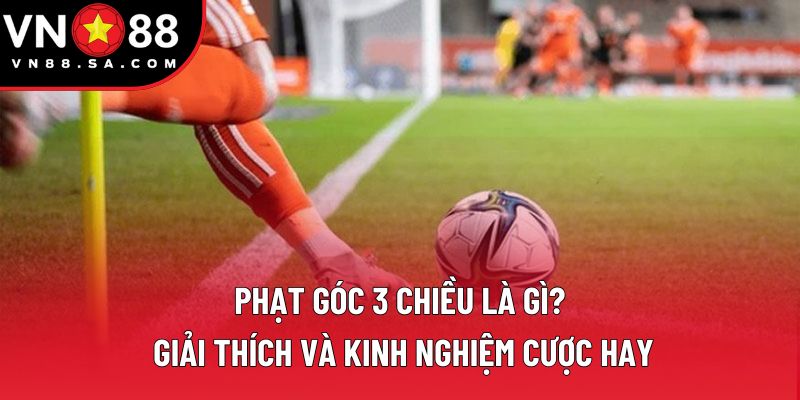 Phạt Góc 3 Chiều Là Gì? Nắm Bắt Cách Chơi Cho Hội Viên Mới 1 Phạt Góc 3 Chiều Là Gì? Giải Thích Và Kinh Nghiệm Cược Hay